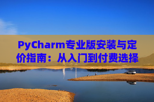 PyCharm专业版安装与定价指南：从入门到付费选择