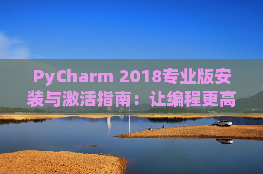 PyCharm 2018专业版安装与激活指南：让编程更高效